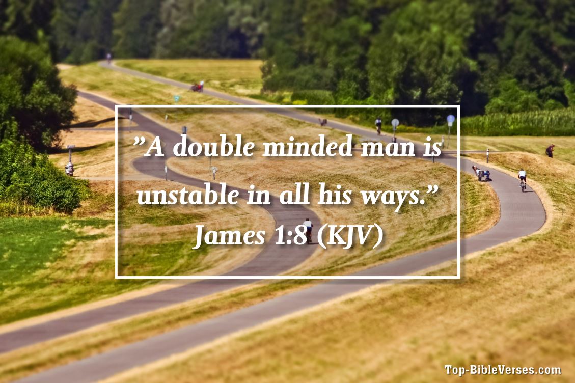 James 1:8 KJV - A double minded man is unstable in all his ways.