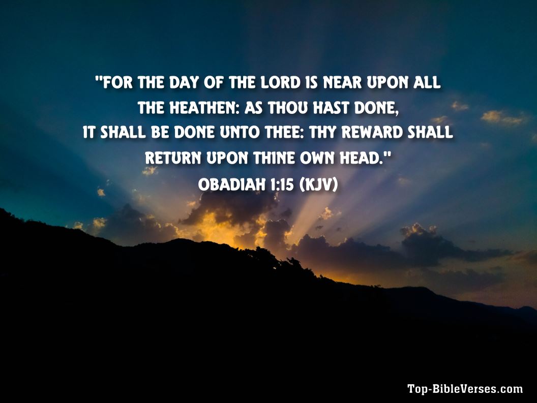 Obadiah 1:15 KJV - For the day of the LORD is near upon all the heathen: as thou hast done, it shall be done unto thee: thy reward shall return upon thine own head.
