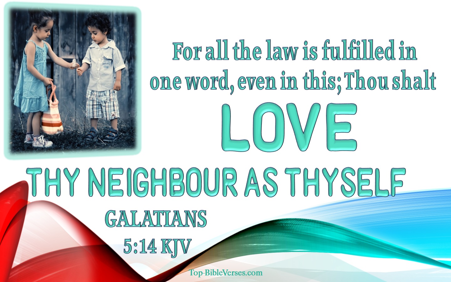 Galatians 5:14 - Thou shalt love thy neighbour as thyself.
