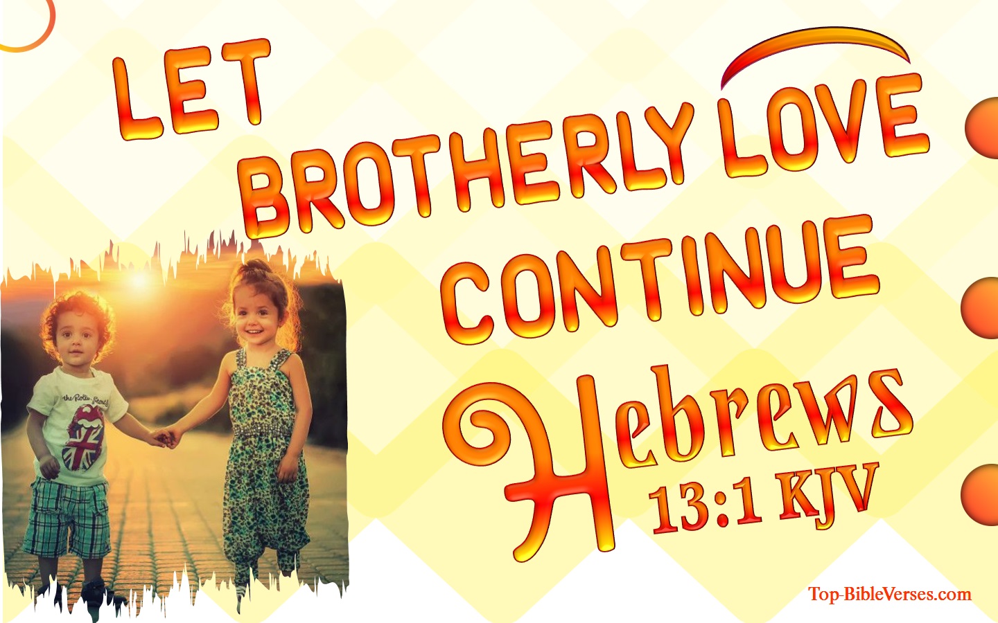 Hebrews 13:1 - Let brotherly love continue.