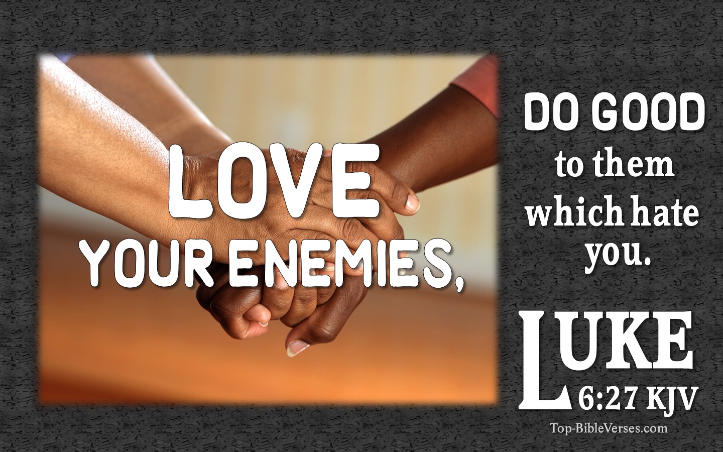 Luke 6:27 - Love your enemies do good to them which hate you.