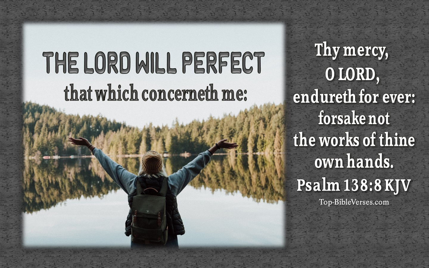 The LORD will perfect that which concerneth me: thy mercy, O LORD, endureth for ever: forsake not the works of thine own hands. - Bible Verse Images