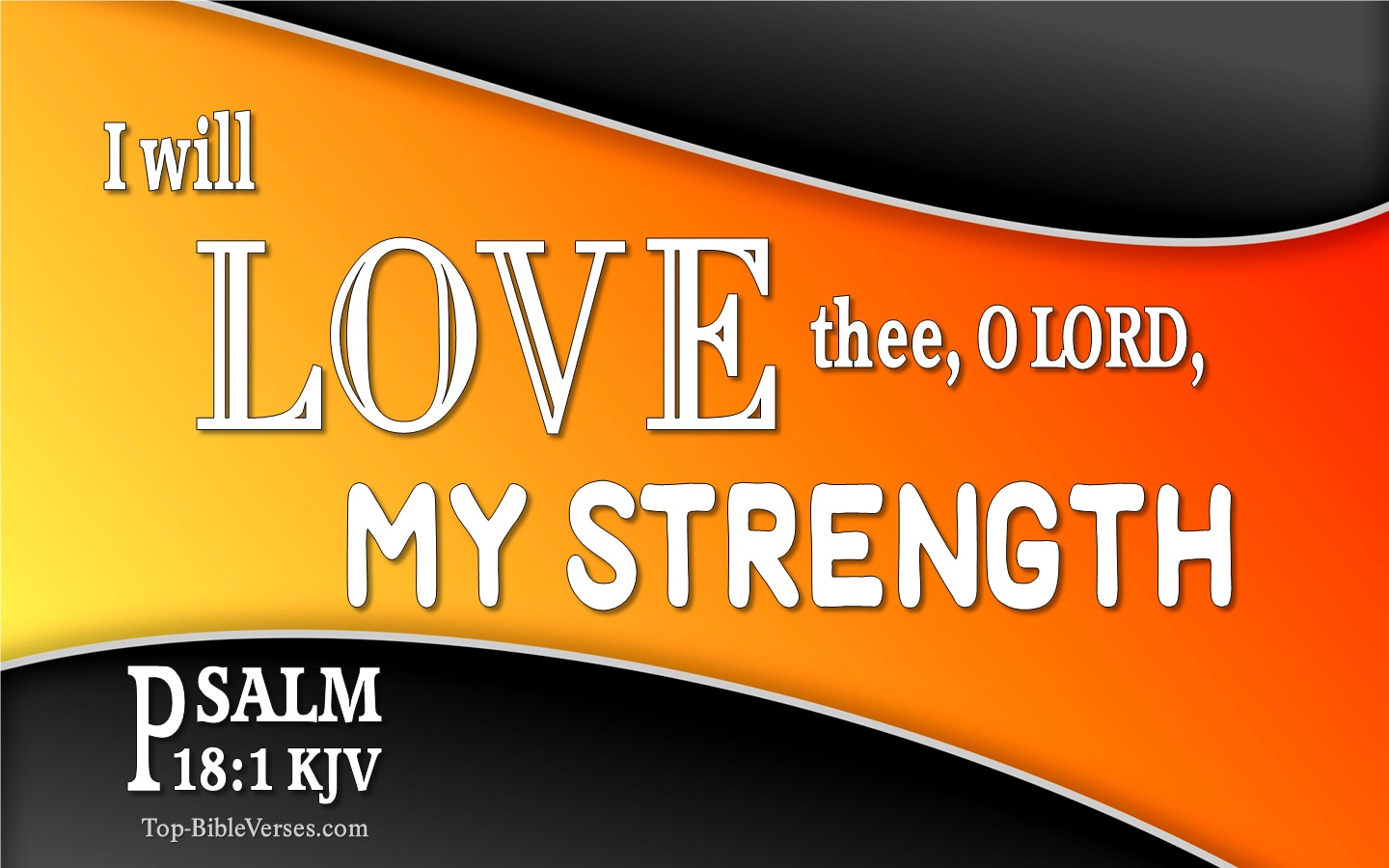 Psalm 18:1 - I will love thee O LORD my strength.