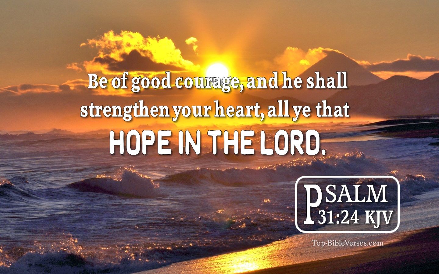 Psalm 31:24 KJV - Be of good courage, and he shall strengthen your heart, all ye that hope in the LORD