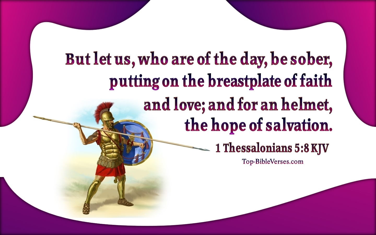 1 Thessalonians 5:8 KJV - But let us, who are of the day, be sober, putting on the breastplate of faith and love; and for an helmet, the hope of salvation..