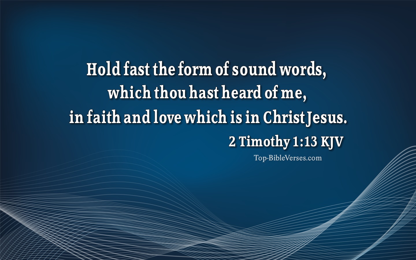 2 Timothy 1:13 KJV - Hold fast the form of sound words, which thou hast heard of me, in faith and love which is in Christ Jesus.