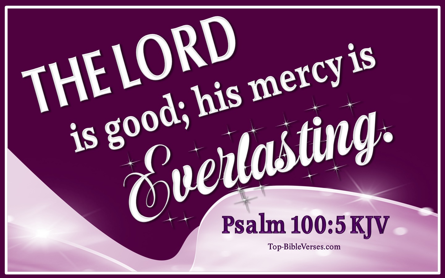 For the LORD is good; his mercy is everlasting; and his truth endureth to all generations. - Bible Verse Images