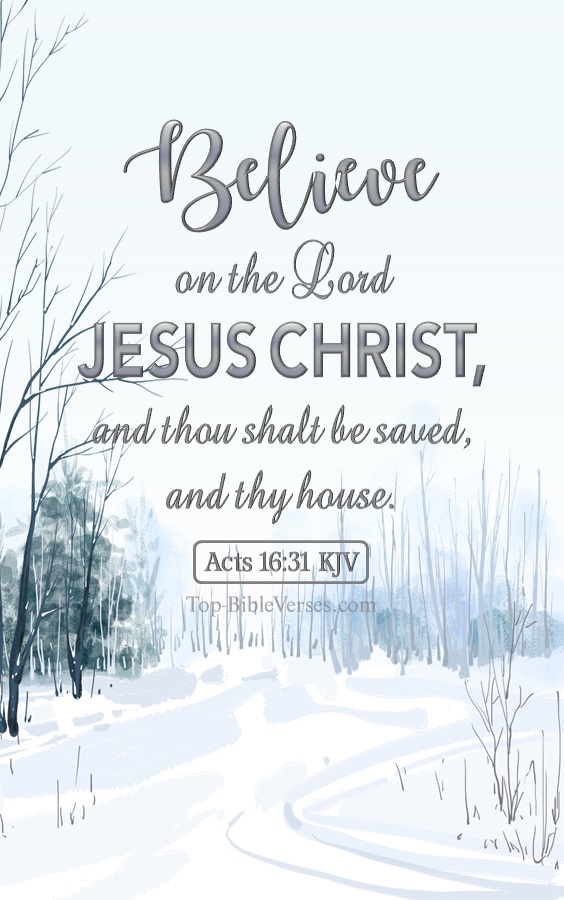 Acts 16:31 KJV - And they said, Believe on the Lord Jesus Christ, and thou shalt be saved, and thy house.