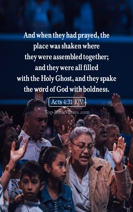 Acts 4:31 KJV - And when they had prayed, the place was shaken where they were assembled together; and they were all filled with the Holy Ghost, and they spake the word of God with boldness.