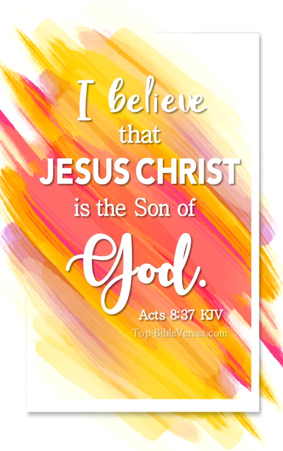 Acts 8:37 KJV - And Philip said, If thou believest with all thine heart, thou mayest. And he answered and said, I believe that Jesus Christ is the Son of God.