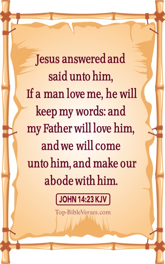 John 14:23 KJV - Jesus answered and said unto him, If a man love me, he will keep my words: and my Father will love him, and we will come unto him, and make our abode with him.