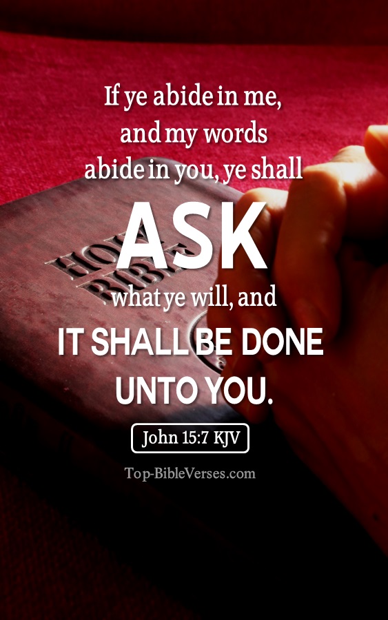 John 15:7 KJV - If ye abide in me, and my words abide in you, ye shall ask what ye will, and it shall be done unto you.