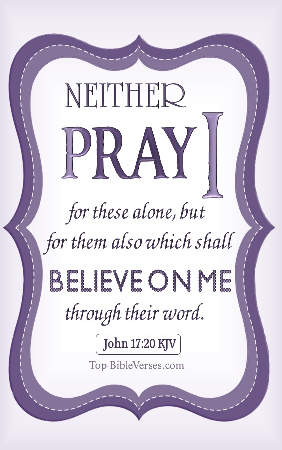 John 17:20 KJV - Neither pray I for these alone, but for them also which shall believe on me through their word.