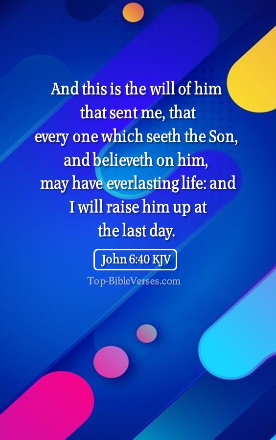 John 6:40 KJV - And this is the will of him that sent me, that every one which seeth the Son, and believeth on him, may have everlasting life: and I will raise him up at the last day.
