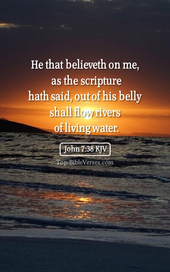 John 7:38 KJV - He that believeth on me, as the scripture hath said, out of his belly shall flow rivers of living water.