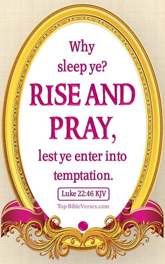 Luke 22:46 KJV- And said unto them, Why sleep ye? rise and pray, lest ye enter into temptation.