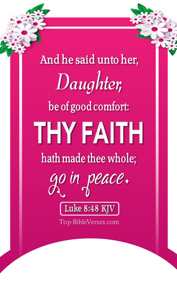 Luke 8:48 KJV - And he said unto her, Daughter, be of good comfort: thy faith hath made thee whole; go in peace.