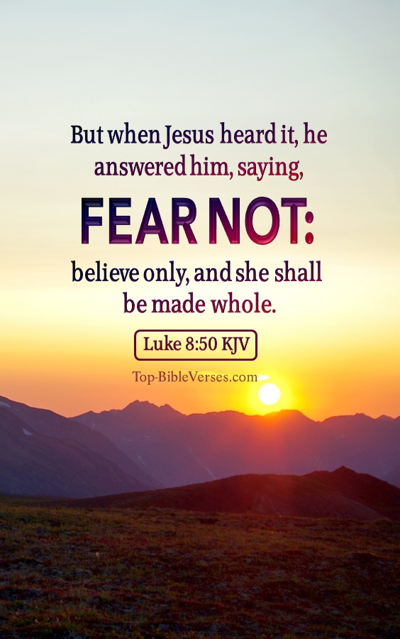 Luke 8:50 KJV - But when Jesus heard it, he answered him, saying, Fear not: believe only, and she shall be made whole.