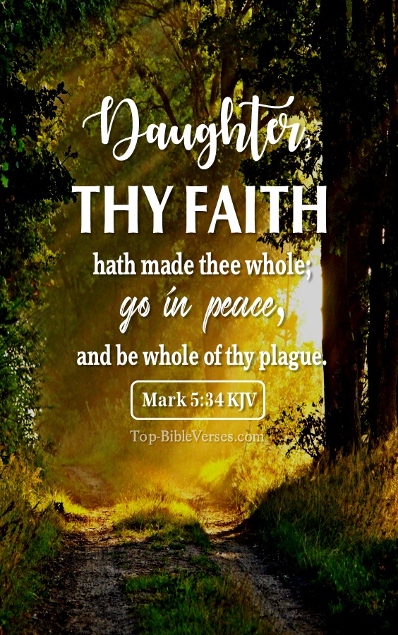 Mark 5:34 KJV - And he said unto her, Daughter, thy faith hath made thee whole; go in peace, and be whole of thy plague.