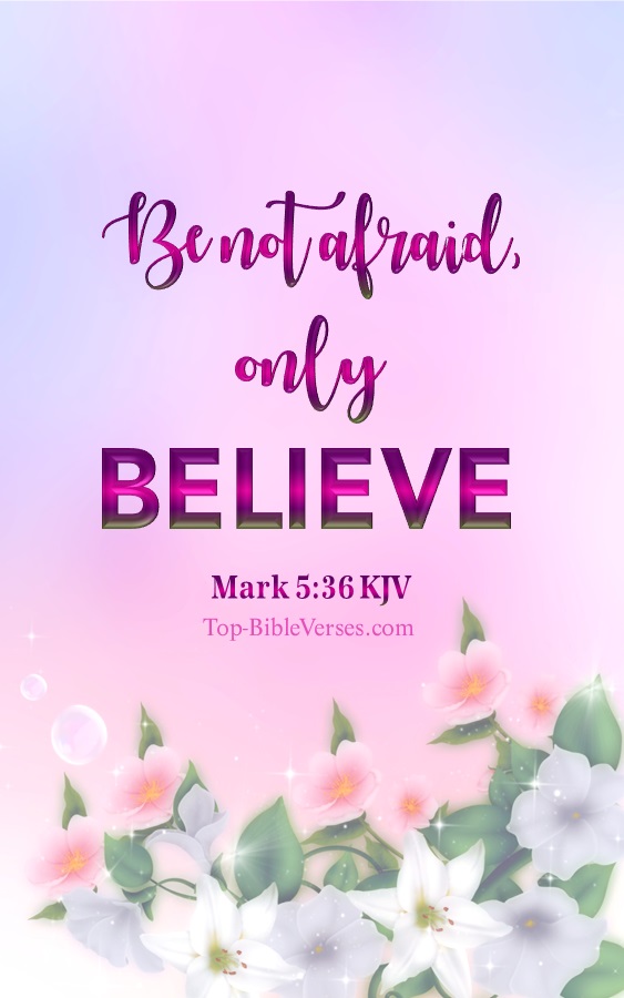 Mark 5:36 KJV - As soon as Jesus heard the word that was spoken, he saith unto the ruler of the synagogue, Be not afraid, only believe.