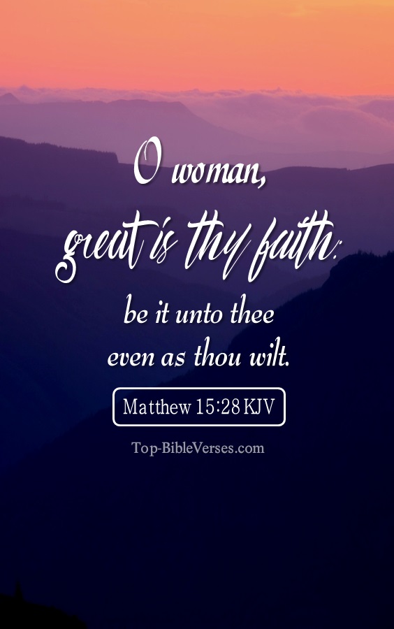 Matthew 15:28 KJV - O woman, great is thy faith: be it unto thee even as thou wilt.