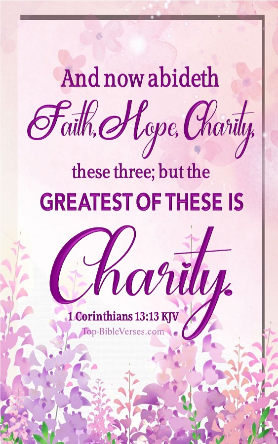 1 Corinthians 13:13 KJV - And now abideth faith, hope, charity, these three; but the greatest of these is charity.