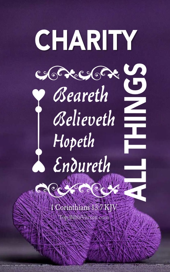 1 Corinthians 13:7 KJV - Charity Beareth all things, believeth all things, hopeth all things, endureth all things.