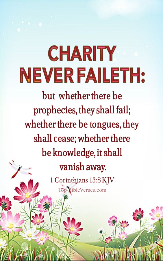 1 Corinthians 13:8 KJV - Charity never faileth: but whether there be prophecies, they shall fail; whether there be tongues, they shall cease; whether there be knowledge, it shall vanish away.