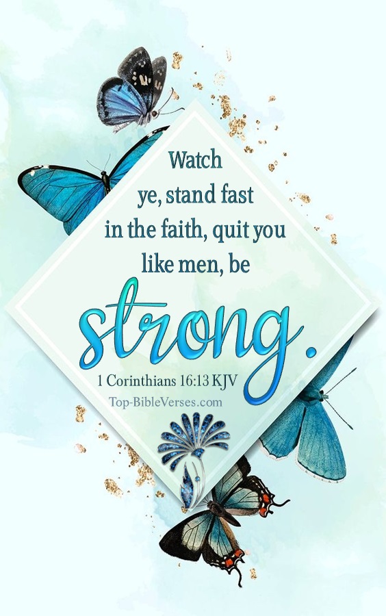 1 Corinthians 16:13 KJV - Watch ye, stand fast in the faith, quit you like men, be strong.