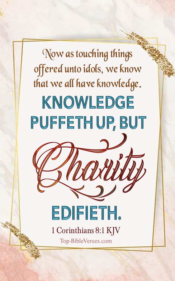 1 Corinthians 8:1 KJV - Now as touching things offered unto idols, we know that we all have knowledge. Knowledge puffeth up, but charity edifieth.