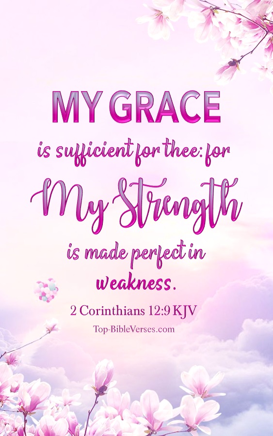 2 Corinthians 12:9 KJV - My grace is sufficient for thee: for my strength is made perfect in weakness.