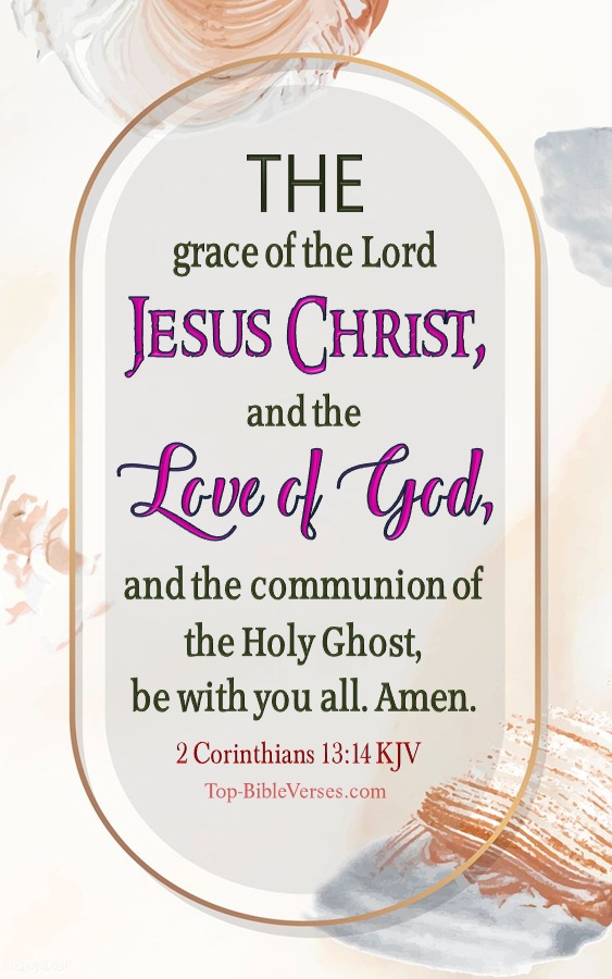 2 Corinthians 13:14 KJV - The grace of the Lord Jesus Christ, and the love of God, and the communion of the Holy Ghost, be with you all. Amen.