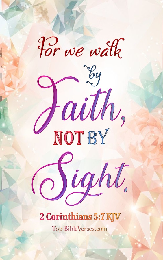 2 Corinthians 5:7 KJV - For we walk by faith, not by sight.