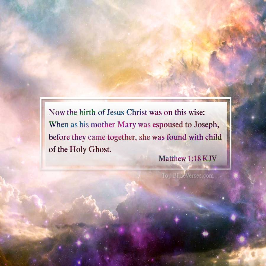 Matthew 1-18 KJV - Now the birth of Jesus Christ was on this wise: When as his mother Mary was espoused to Joseph, before they came together, she was found with child of the Holy Ghost. 