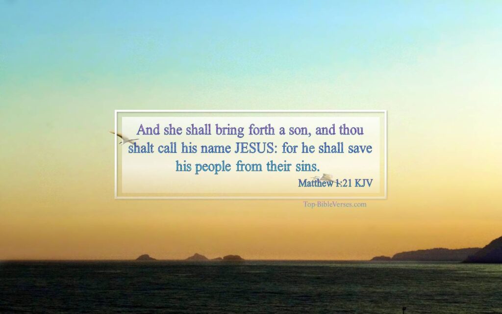 Matthew 1-21 KJV - And she shall bring forth a son, and thou shalt call his name JESUS: for he shall save his people from their sins.