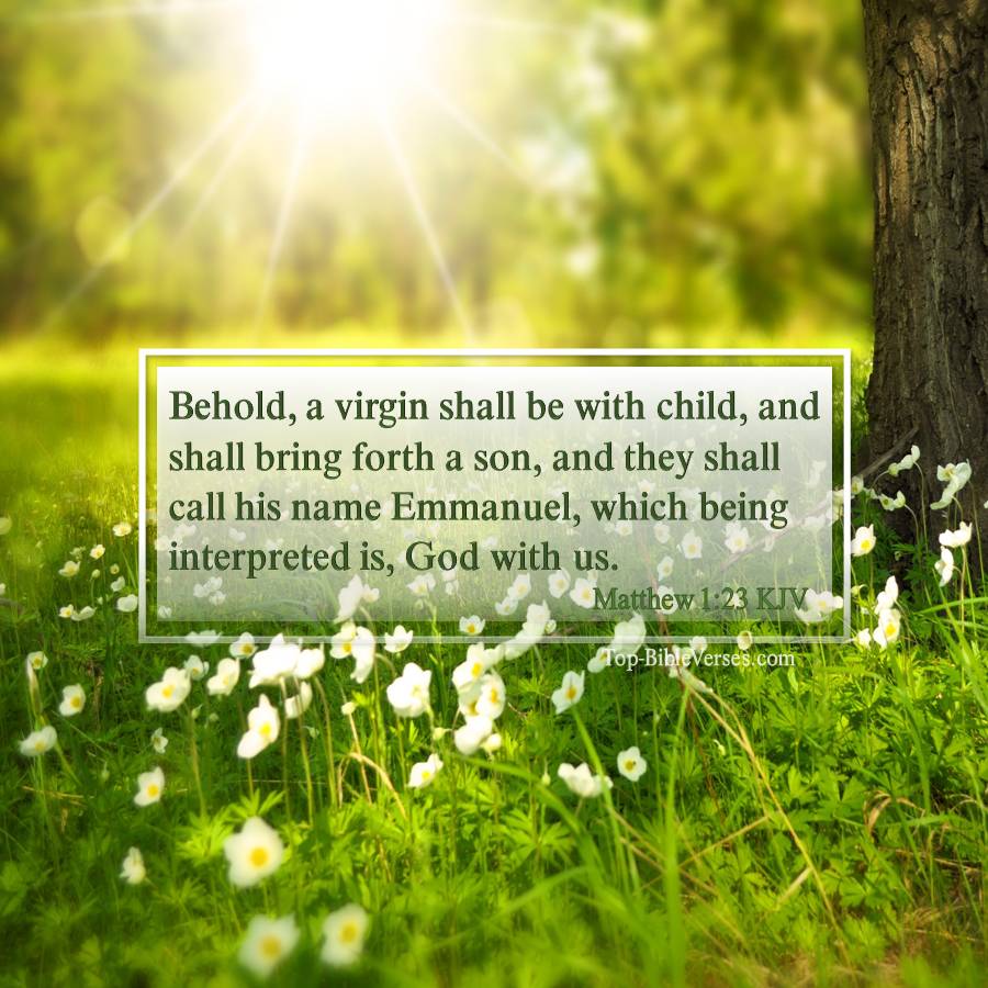 Matthew 1-23 KJV - Behold, a virgin shall be with child, and shall bring forth a son, and they shall call his name Emmanuel, which being interpreted is, God with us.