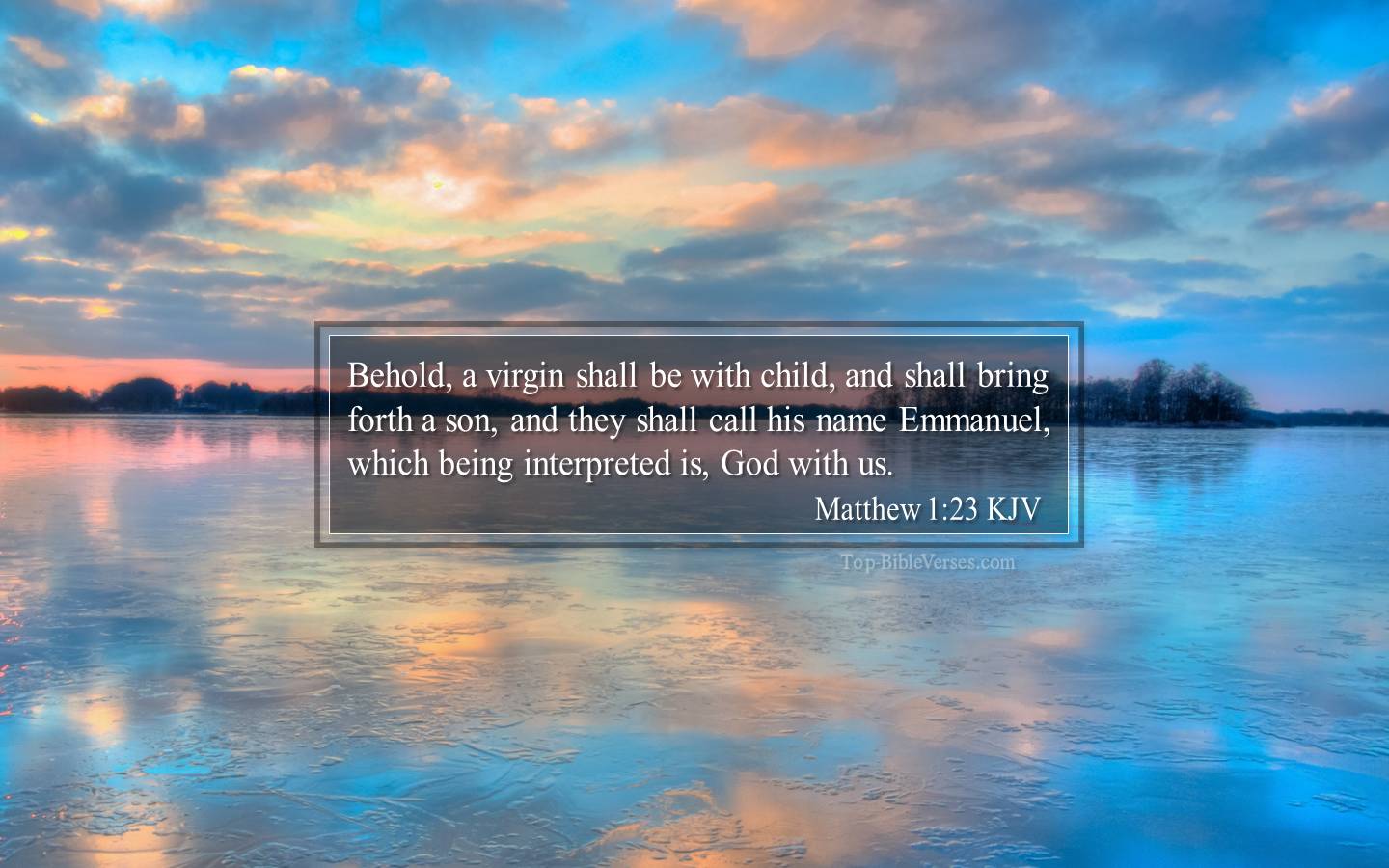 Matthew 1-23 KJV - Behold, a virgin shall be with child, and shall bring forth a son, and they shall call his name Emmanuel, which being interpreted is, God with us.