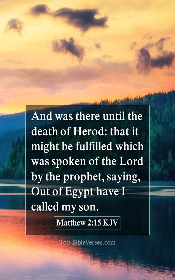 Matthew 2-15 KJV - And was there until the death of Herod: that it might be fulfilled which was spoken of the Lord by the prophet, saying, Out of Egypt have I called my son.