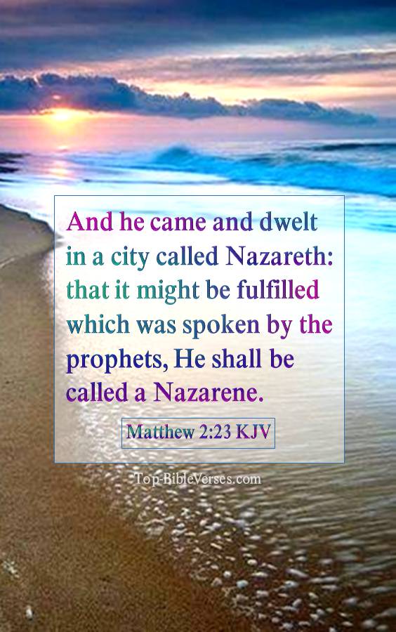 Matthew 2-23 KJV - And he came and dwelt in a city called Nazareth: that it might be fulfilled which was spoken by the prophets, He shall be called a Nazarene.