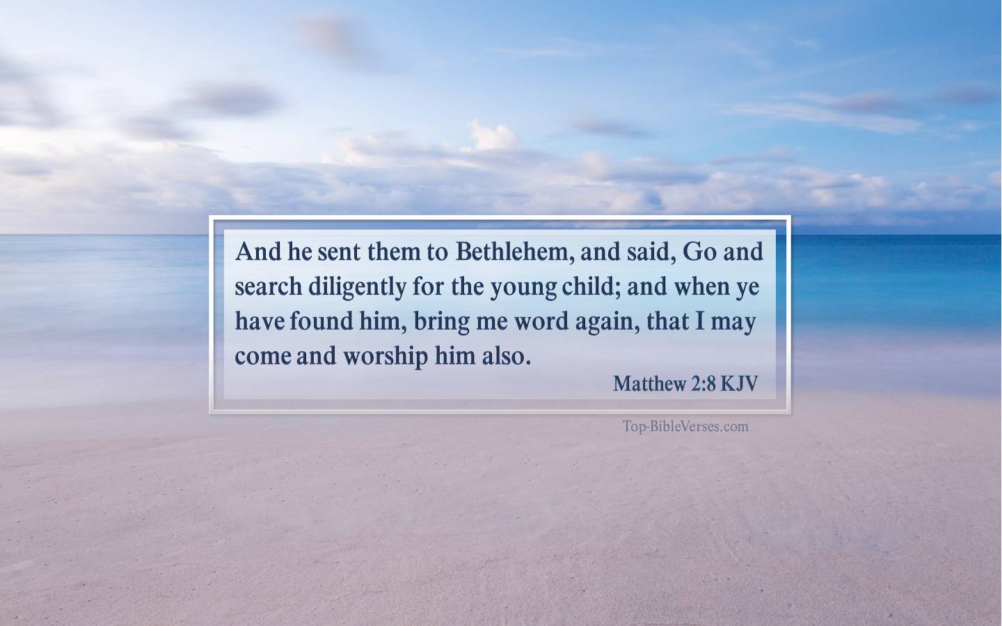 Matthew 2-8 KJV - And he sent them to Bethlehem, and said, Go and search diligently for the young child; and when ye have found him, bring me word again, that I may come and worship him also.