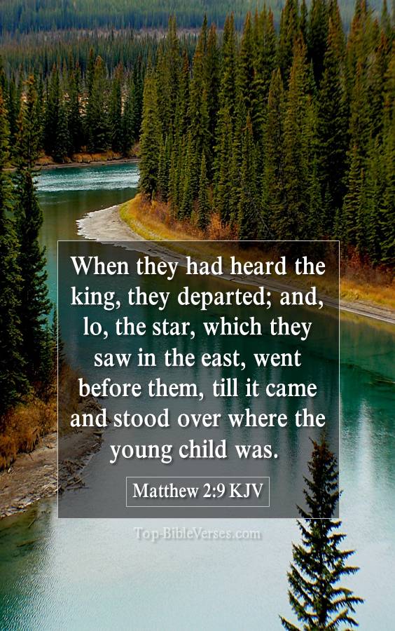 Matthew 2-9 KJV - When they had heard the king, they departed; and, lo, the star, which they saw in the east, went before them, till it came and stood over where the young child was.