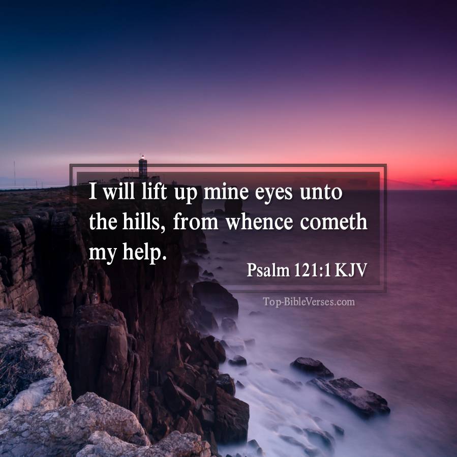 Psalm 121-1 KJV - I will lift up mine eyes unto the hills, from whence cometh my help.
