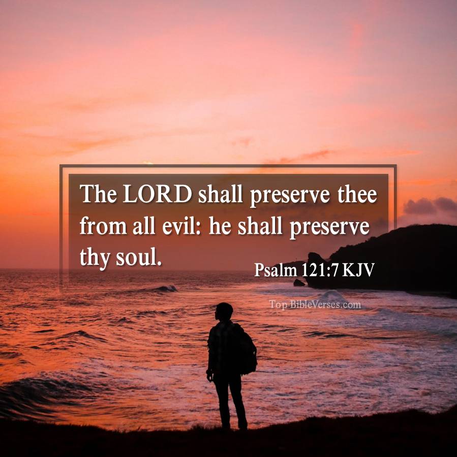 Psalm 121-7 KJV - The LORD shall preserve thee from all evil: he shall preserve thy soul.