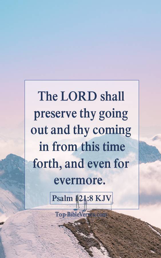 Psalm 121-8 KJV - The LORD shall preserve thy going out and thy coming in from this time forth, and even for evermore.