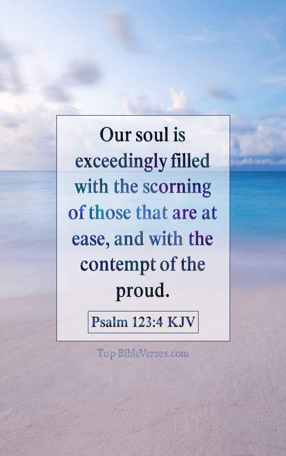 Psalm 123-4 KJV - Our soul is exceedingly filled with the scorning of those that are at ease, and with the contempt of the proud.