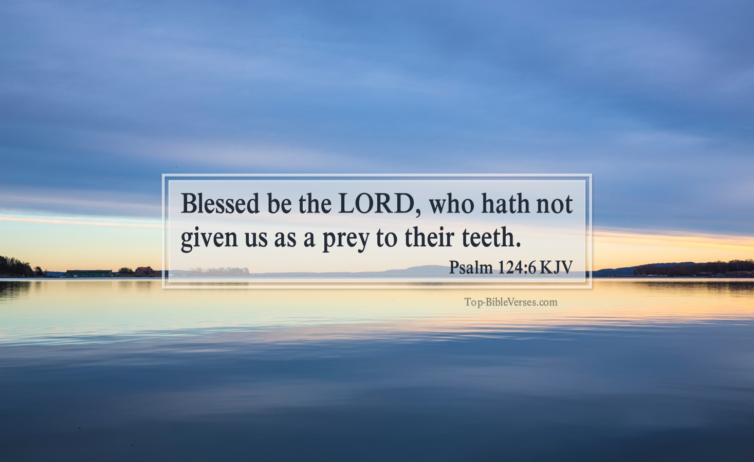Psalm 124-6 KJV - Blessed be the LORD, who hath not given us as a prey to their teeth.