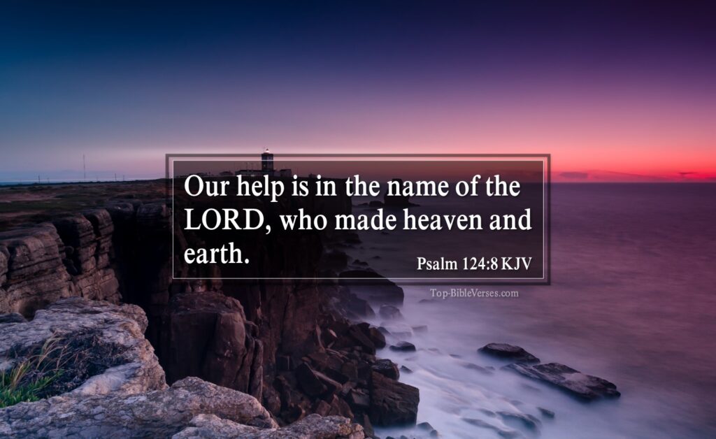 Psalm 124-8 KJV - Our help is in the name of the LORD, who made heaven and earth.