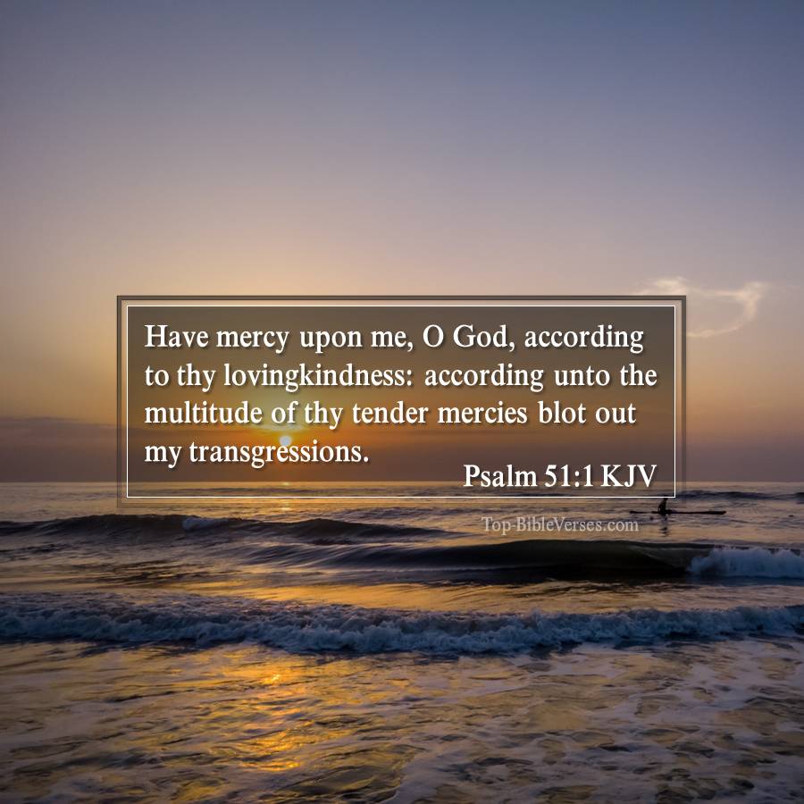 Psalm 51-1 KJV - Have mercy upon me, O God, according to thy lovingkindness: according unto the multitude of thy tender mercies blot out my transgressions.