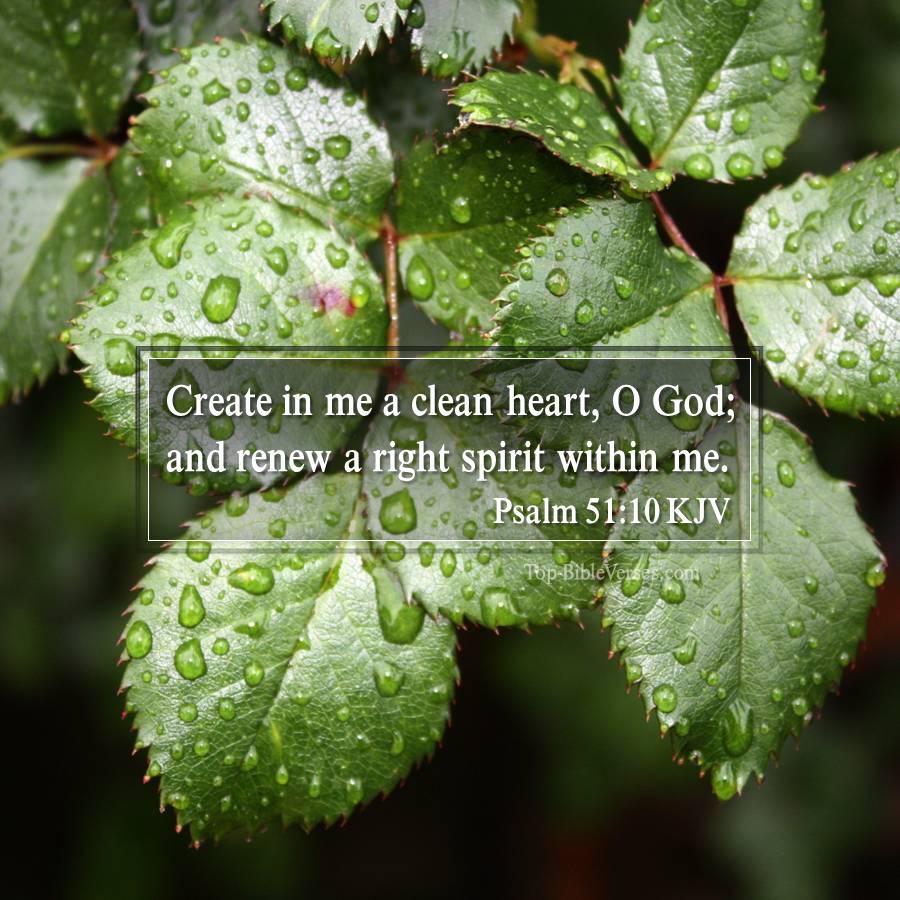 Psalm 51-10 KJV - Create in me a clean heart, O God; and renew a right spirit within me.