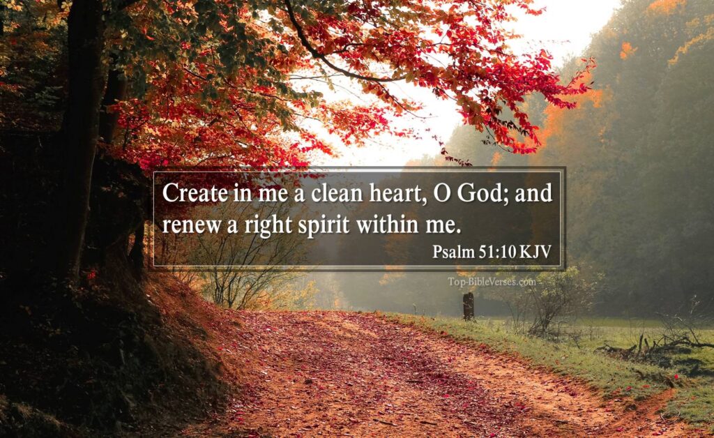 Psalm 51-10 KJV - Create in me a clean heart, O God; and renew a right spirit within me.